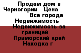 Продам дом в Черногории › Цена ­ 12 800 000 - Все города Недвижимость » Недвижимость за границей   . Приморский край,Находка г.